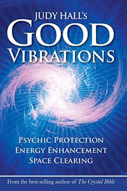 Judy Hall's Good Vibrations: Psychic Protection, Energy Enhancement and Space Clearing