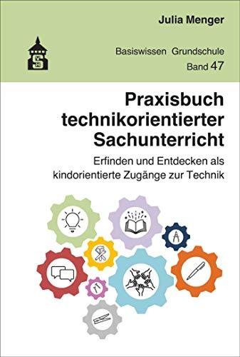 Praxisbuch technikorientierter Sachunterricht: Erfinden und Entdecken als kindorientierte Zugänge zur Technik (Basiswissen Grundschule)