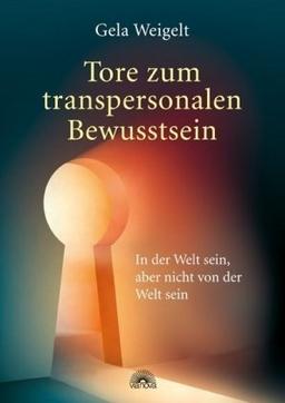 Tore zum transpersonalen Bewusstsein - In der Welt sein, aber nicht von der Welt sein