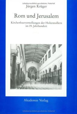 Rom und Jerusalem: Kirchenbauvorstellungen der Hohenzollern im 19. Jahrhundert