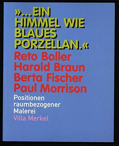 Ein Himmel wie blaues Porzellan: Reto Boller, Harald Braun, Berta Fischer, Paul Morrison, Positionen raumbezogener Malerei