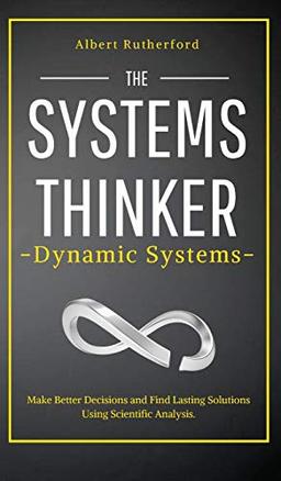 The Systems Thinker - Dynamic Systems: Make Better Decisions and Find Lasting Solutions Using Scientific Analysis.