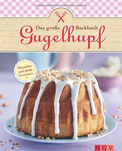 Das große Gugelhupf-Backbuch: Klassiker und neue Variationen