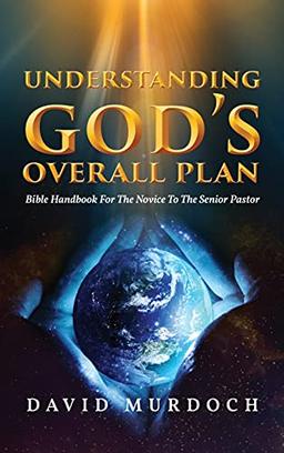 Understanding God's Overall Plan: Bible Handbook For The Novice To The Senior Pastor