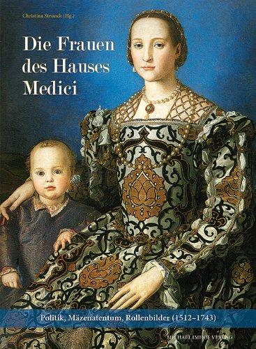 Die Frauen des Hauses Medici: Politik, Mäzenatentum, Rollenbilder (1512-1743)