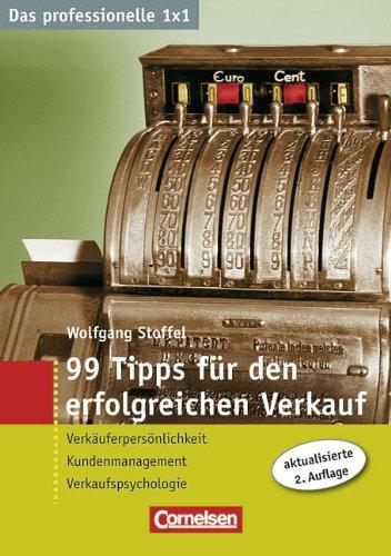 Das professionelle 1 x 1: 99 Tipps für den erfolgreichen Verkauf: Verkäuferpersönlichkeit - Kundenmanagement - Verkaufspsychologie