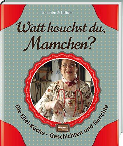 Watt kouchst du, Mamchen?: Die Eifel-Küche - Geschichten und Gerichte