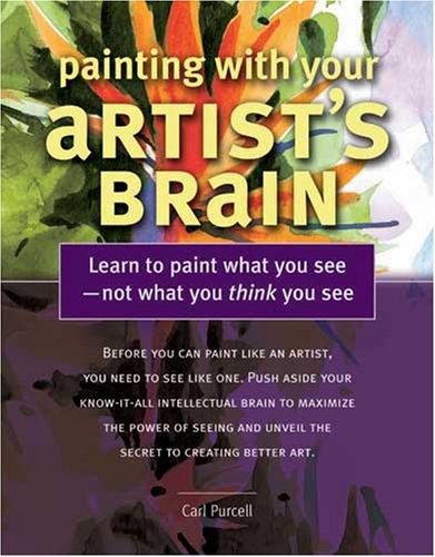 Painting With Your Artist's Brain: Learn to Paint What You See, Not What You Think You See