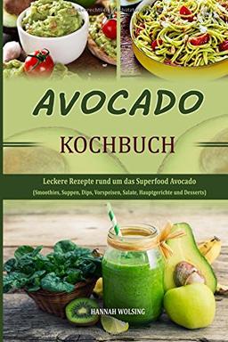 Avocado Kochbuch: Leckere Rezepte rund um das Superfood Avocado (Smoothies, Suppen, Dips, Vorspeisen, Salate, Hauptgerichte und Desserts)