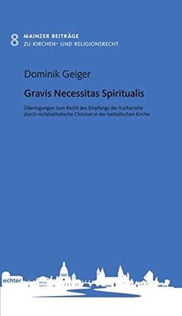 Gravis Necessitas Spiritualis: Überlegungen zum Recht des Empfangs der Eucharistie durch nichtkatholische Christen in der katholischen Kirche (Mainzer Beiträge zum Kirchen- und Religionsrecht)