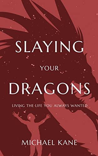 Slaying Your Dragons: Living The Life You Always Wanted