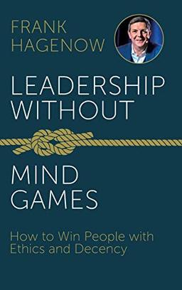 Leadership Without Mind Games: How to Win People with Ethics and Decency