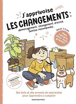 J'apprivoise les changements : déménagement, changement d'école, famille recomposée... : des tests et des conseils de spécialistes pour apprendre à s'adapter, spécial 7-11 ans