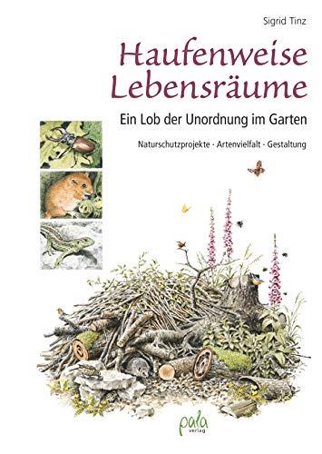 Haufenweise Lebensräume: Ein Lob der Unordnung im Garten - Naturschutzprojekte, Artenvielfalt, Gestaltung