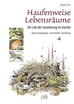 Haufenweise Lebensräume: Ein Lob der Unordnung im Garten - Naturschutzprojekte, Artenvielfalt, Gestaltung