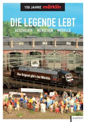 Die Legende lebt - 150 Jahre Märklin: Geschichte - Menschen - Modelle