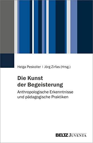 Die Kunst der Begeisterung: Anthropologische Erkenntnisse und pädagogische Praktiken