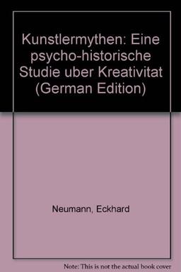 Künstlermythen: Eine psychohistorische Studie über Kreativität