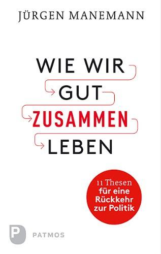 Wie wir gut zusammen leben - 11 Thesen für eine Rückkehr zur Politik