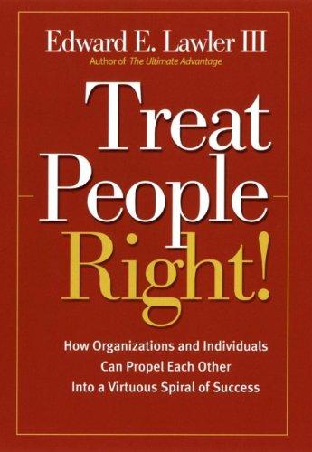 Treat People Right!: How Organizations and Individuals Can Propel Each Other into a Virtuous Spiral of Success