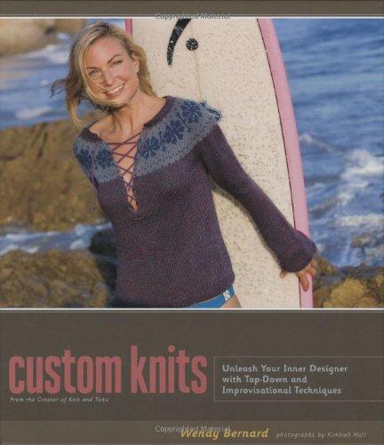 Custom Knits: Unleash Your Inner Designer with Top-Down and Improvisational Techniques: 25 Projects (Plus Variations) and Techniques for Customizing to Fit Your Style and Your Body