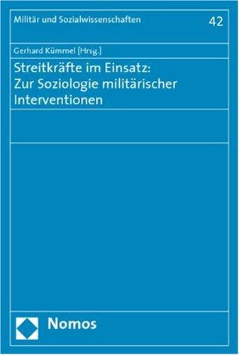 Streitkräfte im Einsatz: Zur Soziologie militärischer Interventionen: Mit Beiträgen von: Heiko Biehl, Peter Buchner, Frank Geldmacher, Michael Hahn, ... Andreas Rauch, Jürgen Rose, Maren Tomforde