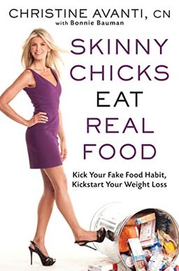 Skinny Chicks Eat Real Food: Kick Your Fake Food Habit, Kickstart Your Weight Loss