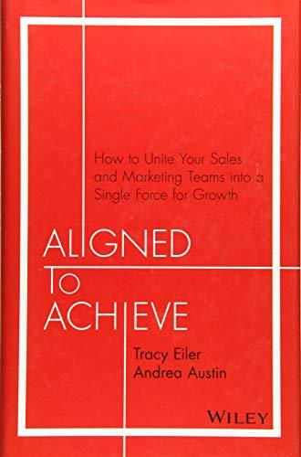 Aligned to Achieve: How to Unite Your Sales and Marketing Teams into a Single Force for Growth