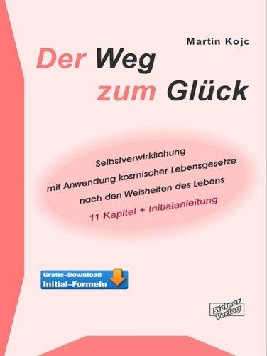 Der Weg zum Glück. Selbstverwirklichung mit Anwendung kosmischer Lebensgesetze nach den Weisheiten des Lebens: 11 Kapitel + Initialanleitung