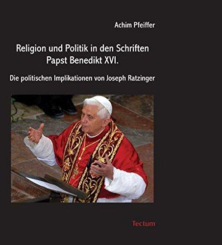 Religion und Politik in den Schriften Papst Benedikt XVI. Die politischen Implikationen von Joseph Ratzinger