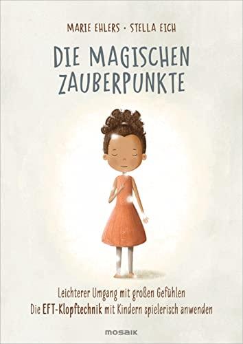 Die magischen Zauberpunkte: Leichterer Umgang mit großen Gefühlen – Die EFT-Klopftechnik mit Kindern spielerisch anwenden