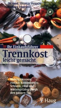 Ihr Einkaufsführer: Trennkost leicht gemacht: Richtig trennen, einfach kombinieren: Schlank, vital und leistungsfähig durch den ganzen Tag