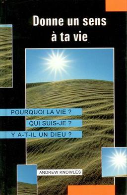 Donne un sens à ta vie : pourquoi la vie ? qui suis-je ? y a-t-il un dieu ?