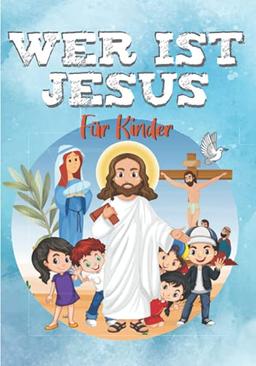 WER IST JESUS?: Die Geschichte von Jesus für Kinder - Das Evangelium für Kinder (RELIGION FÜR KINDER)