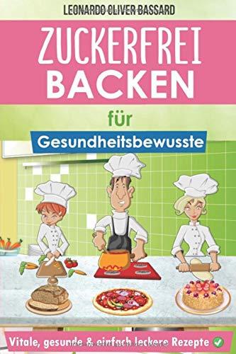 ZUCKERFREI BACKEN für Gesundheitsbewusste: Praxiserprobte, zuckerfreie Rezepte aus 11 Kategorien | Brote, Getreidefrei, Low Carb, Glutenfrei, Fettarm, mit Kindern uvm. | mit Nährwert-Angaben + Tipps