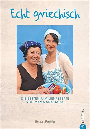 Kochbuch: Echt griechisch. Die besten 70 Familienrezepte von Mama Anastasia. Authentische, mediterrane Küche aus Griechenland.