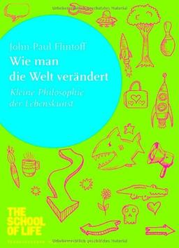 Wie man die Welt verändert: Kleine Philosophie der Lebenskunst