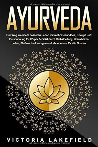 AYURVEDA: Der Weg zu einem besseren Leben mit mehr Gesundheit, Energie und Entspannung für Körper & Geist durch Selbstheilung! Krankheiten heilen, Stoffwechsel anregen und abnehmen - für alle Doshas