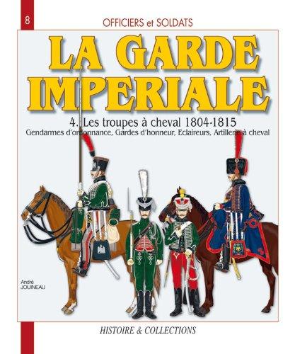 Officiers et soldats de la garde impériale : 1804-1815. Vol. 4. Les troupes à cheval, troisième partie : gendarmes d'ordonnance, gardes d'honneur, éclaireurs, artillerie à cheval