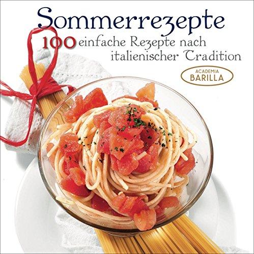 Sommerrezepte. 100 einfach Rezepte nach italienischer Tradition. Ein italienisches Kochbuch für die Sommerküche von Antipasti Rezepten über Salate bis zu Nudeln - Academia Barilla