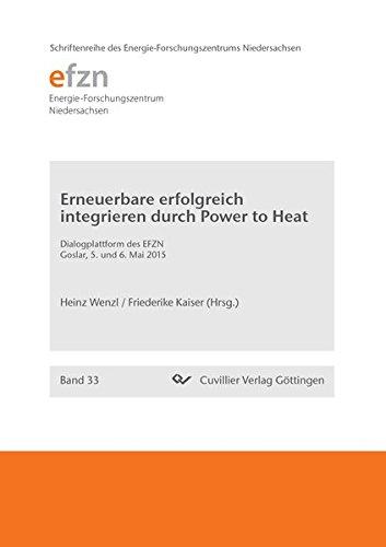 Erneuerbare erfolgreich integrieren durch Power to Heat: Dialogplattform des EFZN Goslar, 5. und 6. Mai 2015 (Schriftenreihe des Energie-Forschungszentrums Niedersachsen (EFZN))