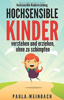 Hochsensible Kindererziehung - Hochsensible Kinder verstehen und erziehen, ohne zu schimpfen: Mit Hochsensibilität umgehen, gezielt Stärken & Schwächen unterstützen und das Selbstwertgefühl stärken