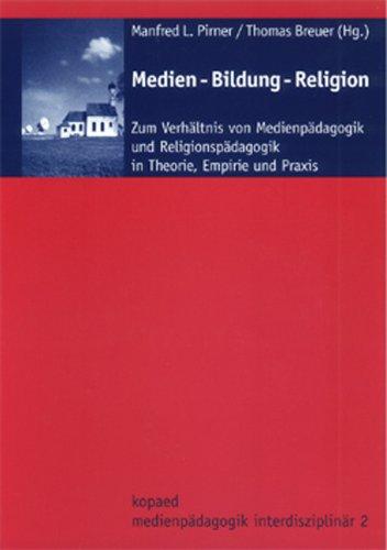 Medien - Bildung - Religion: Zum Verhältnis von Medienpädagogik und Religionspädagogik in Theorie, Praxis und Empirie