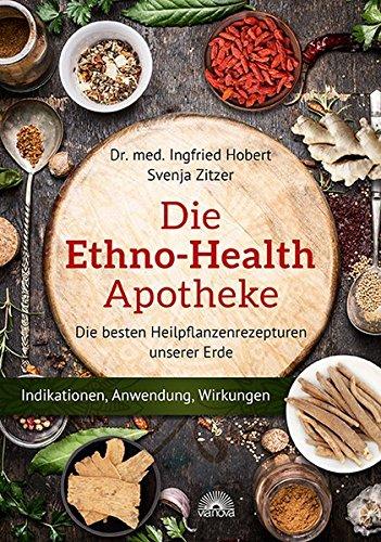 Die Ethno Health-Apotheke: Die besten Heilpflanzenrezepturen unserer Erde - Indikationen, Anwendung, Wirkungen