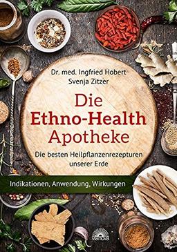 Die Ethno Health-Apotheke: Die besten Heilpflanzenrezepturen unserer Erde - Indikationen, Anwendung, Wirkungen