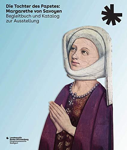 Die Tochter des Papstes: Margarethe von Savoyen: Begleitbuch und Katalog zur Ausstellung (Ausgabe in deutscher Sprache) (Sonderveröffentlichungen des Landesarchivs Baden-Württemberg)