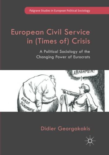 European Civil Service in (Times of) Crisis: A Political Sociology of the Changing Power of Eurocrats (Palgrave Studies in European Political Sociology)