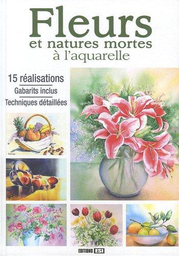 Fleurs et natures mortes à l'aquarelle : 15 réalisations, gabarits inclus, techniques détaillées