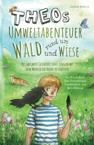 Theos Umweltabenteuer rund um Wald und Wiese: Die fabelhafte Geschichte eines Jungen mit dem Wunsch die Natur zu schützen - Ein Kinderbuch über Freundschaft, Umweltschutz und Naturbildung