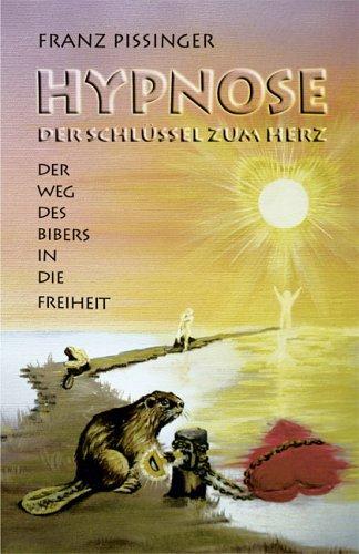 Hypnose. Der Schlüssel zum Herz: Der Weg des Bibers in die Freiheit